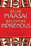 Being Maasai, Becoming Indigenous: Postcolonial Politics in a Neoliberal World