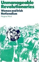 Unmanageable Revolutionaries: Women and Irish Nationalism