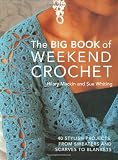 The big book of weekend crochet : 40 stylish projects, from sweaters and scarves to blankets