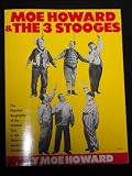 Moe Howard and the 3 Stooges: The Pictorial Biography of the Wildest Trio in the History of American Entertainment