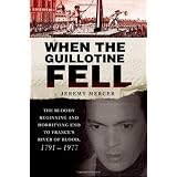 When the Guillotine Fell: The Bloody Beginning and Horrifying End to France's River of Blood, 1791--1977by Jeremy Mercer