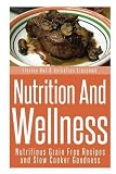 Nutrition and Wellness: Nutritious Grain Free Recipes and Slow Cooker Goodness