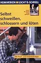 Selbst schwei&szlig;en, schlossern und l&ouml;ten: Schritt f&uuml;r Schritt richtig gemacht