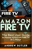 Amazon Fire TV: The Best User Guide to Master Amazon Fire TV in 1 Hour (expert, Amazon Prime, tips and tricks, web services, home tv, digital media,amazon echo) (user guides, internet) (Volume 1)