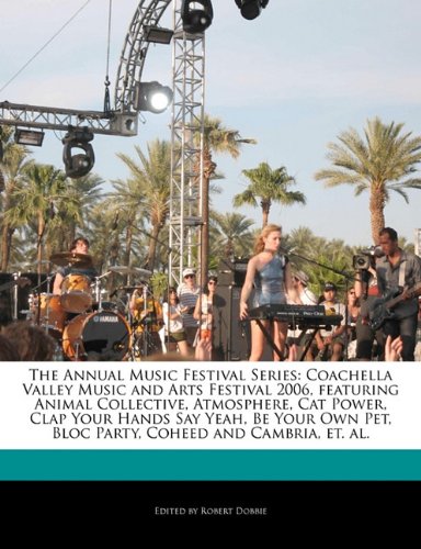 The Annual Music Festival Series: Coachella Valley Music and Arts Festival 2006, featuring Animal Collective, Atmosphere, Cat Power, Clap Your Hands ... Pet, Bloc Party, Coheed and Cambria, et. al.