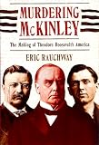 MURDERING MCKINLEY: The Making of Theodore Roosevelt s America