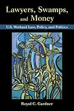 Lawyers, Swamps, and Money: U.S. Wetland Law, Policy, and Politics
