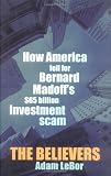 The Believers: How America Fell for Bernard Madoff`s $65 Billion Investment Scam