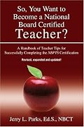 So, You Want to Become a National Board Certified Teacher?: A Handbook of Teacher Tips for Successfully Completing the NBPTS Certification