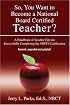 So, You Want to Become a National Board Certified Teacher?: A Handbook of Teacher Tips for Successfully Completing the NBPTS Certification