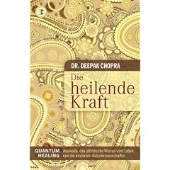 Die heilende Kraft: Quantum Healing. Ayurveda, das altindische Wissen vom Leben, und die modernen Naturwissenschaften