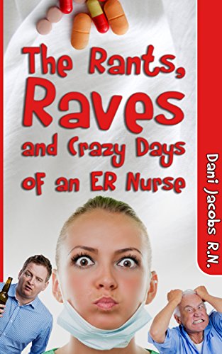 The Rants, Raves and Crazy Days of an ER Nurse: Funny, True Life Stories of Medical Humor from the Emergency Room, by Dani Jacobs