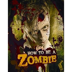 How to Be a Zombie: The Essential Guide for Anyone Who Craves Brains