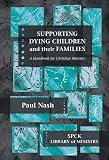 Supporting dying children and their families : a handbook for Christian ministry