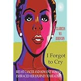 i forgot to cry breast cancer and how one woman embraced her journey to healing