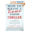 How to Write a Damn Good Thriller: A Step-By-Step Guide for Novelists and Screenwriters