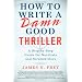 How to Write a Damn Good Thriller: A Step-by-Step Guide for Novelists and Screenwriters
