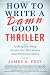 How to Write a Damn Good Thriller: A Step-by-Step Guide for Novelists and Screenwriters