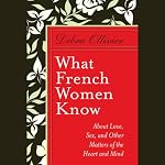 What French Women Know: About Love, Sex, and Other Matters of the Heart and Mind | Debra Ollivier