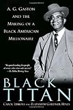 Black Titan: A.G. Gaston and the Making of a Black American Millionaire