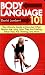 Body Language 101: The Ultimate Guide to Knowing When People Are Lying, How They Are Feeling, What They Are Thinking, and More