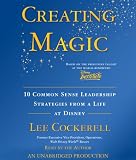Creating Magic: 10 Common Sense Leadership Strategies from A Life At Disney