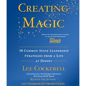 Creating Magic: 10 Common Sense Leadership Strategies from a Life at Disney by Lee Cockerell