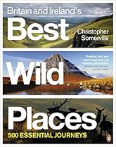 Britain and Ireland's Best Wild Places: 500 Essential Journeys Britain and Ireland's Best Wild Places: 500 Essential Journeys