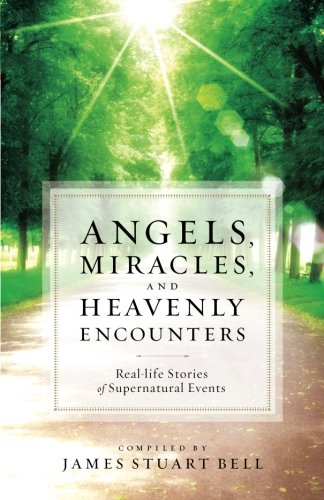 Angels, Miracles, and Heavenly Encounters: Real-Life Stories of Supernatural Events