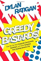 Greedy Bastards: How We Can Stop Corporate Communists, Banksters, and Other Vampires from Sucking America Dry