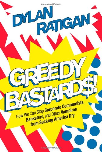 Greedy Bastards: How We Can Stop Corporate Communists, Banksters, and Other Vampires from Sucking America Dry