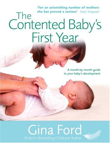 The Contented Baby's First Year: The Secret to a Calm and Contented Baby: A Month-by-month Guide to Your Baby's Development