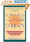 Alternatives in Cancer Therapy: The Complete Guide to Alternative Treatments