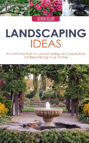 Landscaping Ideas: An Introduction to Landscaping and Inspiration for Beautifying Your Home, by Karen Elliot