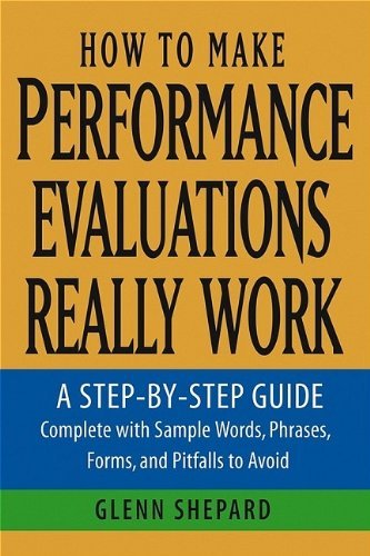 How to Make Performance Evaluations Really Work: A Step-by-Step Guide Complete With Sample Words, Phrases, Forms, and Pitfalls to Avoid