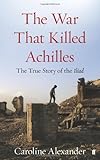 The war that killed Achilles : the true story of the Iliad