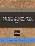 A discourse of a method for the well guiding of reason, and the discovery of truth in the sciences (1649)