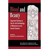 blood and beauty organized violence in the art and archaeology of mesoamerica and central america ideas debates
