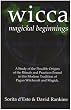 WICCA MAGICKAL BEGINNINGS - A Study of the Possible Origins of the Rituals and Practices Found in this Modern Tradition of Pagan Witchcraft and Magick