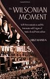 Image of The Wilsonian Moment: Self-Determination and the International Origins of Anticolonial Nationalism (Oxford Studies in International History)