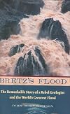 Bretz's Flood: The Remarkable Story of a Rebel Geologist and the World's Greatest Flood