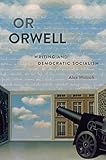 Or Orwell : writing and democratic socialism