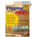 Flipping on eBay: How to Create a Profitable eBay Business Without Drop-Shippers, Wholesalers, or Starting Capital