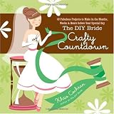 The DIY Bride Crafty Countdown: 40 Fabulous Projects to Make in the Months, Weeks & Hours before Your Special Day
