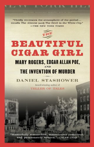 The Beautiful Cigar Girl: Mary Rogers, Edgar Allan Poe, and the Invention of Murder, by Daniel Stashower