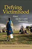 Defying victimhood : women and post-conflict peacebuilding