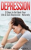 Depression: 21 Days to Get Back Your Life & Cure Depression - Naturally (A Happier Life, Depression Overcome, Stress Free Life, Depression Cure, CBT, Overcome Anxiety, Social Anxiety)