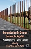 Remembering the German Democratic Republic : divided memory in a united Germany