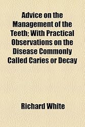Advice on the Management of the Teeth; With Practical Observations on the Disease Commonly Called Caries or Decay