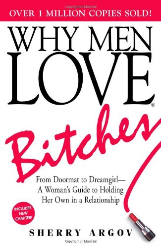 Why Men Love Bitches: From Doormat to Dreamgirl - A Woman s Guide to Holding Her Own in a Relationship